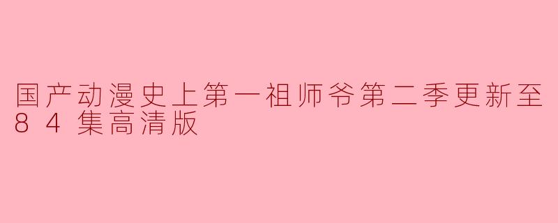 国产动漫史上第一祖师爷第二季更新至84集高清版