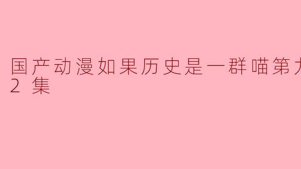 国产动漫如果历史是一群喵第九季全12集