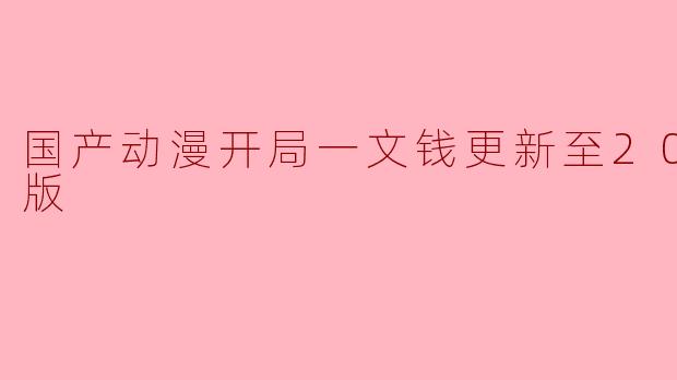 国产动漫开局一文钱更新至20集高清版