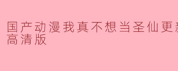 国产动漫我真不想当圣仙更新至18集高清版