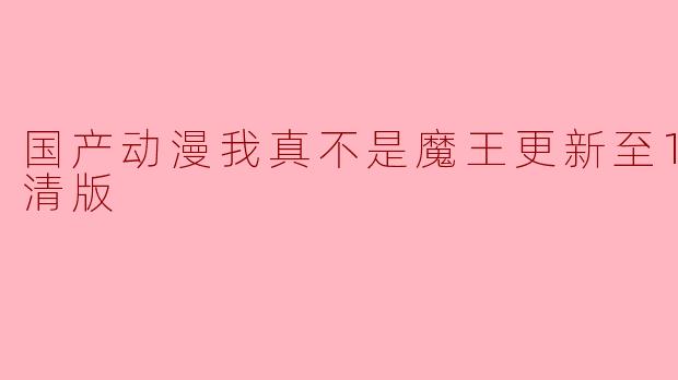 国产动漫我真不是魔王更新至19集高清版