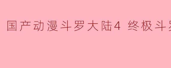 国产动漫斗罗大陆4终极斗罗全26集
