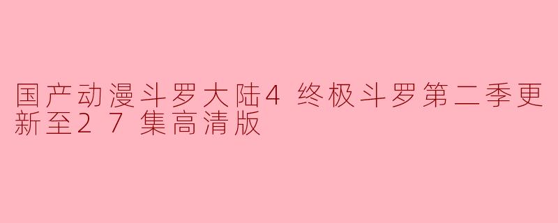 国产动漫斗罗大陆4终极斗罗第二季更新至27集高清版