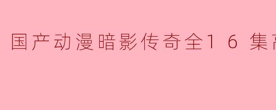 国产动漫暗影传奇全16集高清版