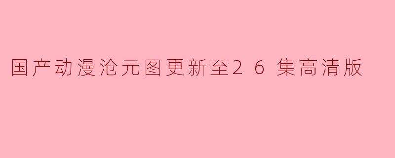 国产动漫沧元图更新至26集高清版了吗？