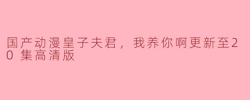 国产动漫皇子夫君，我养你啊更新至20集高清版