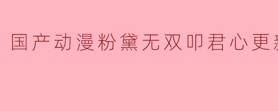 国产动漫粉黛无双叩君心更新至08集