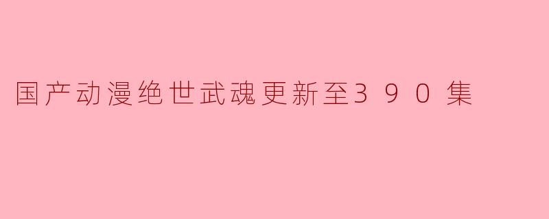 国产动漫绝世武魂更新至390集
