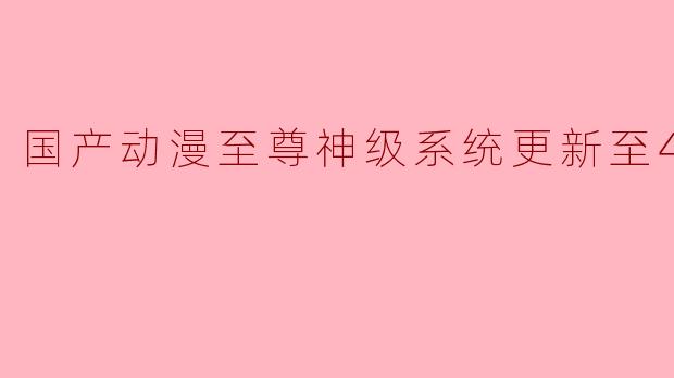 国产动漫至尊神级系统更新至43集