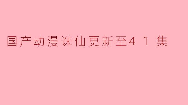国产动漫诛仙更新至41集