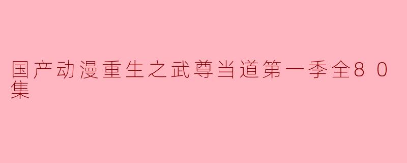 国产动漫重生之武尊当道第一季全80集
