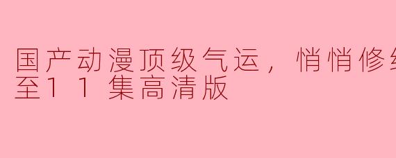 国产动漫顶级气运，悄悄修练千年更新至11集高清版