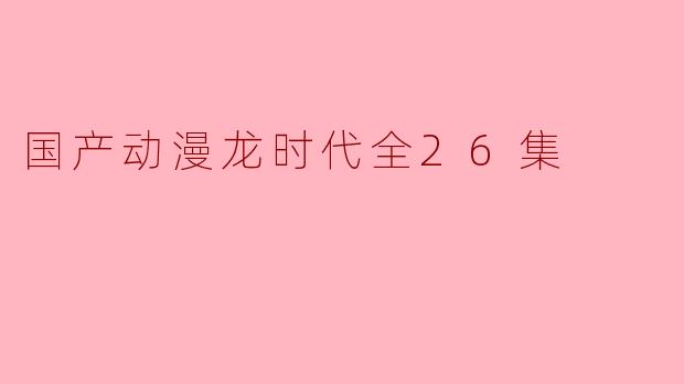 国产动漫龙时代全26集