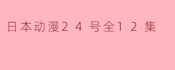 日本动漫24号全12集