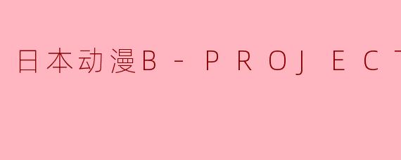 B-PROJECT全11集是关于什么内容的？