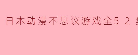《日本动漫不思议游戏》全52集中哪一集是你最喜欢的？