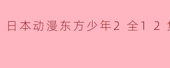 日本动漫东方少年2全12集
