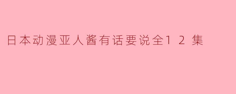 《亚人酱有话要说:探讨日本动漫中的争议之处》