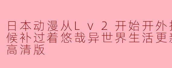 《Lv2开外挂的前勇者候补过着悠哉异世界生活》高清版更新至12集