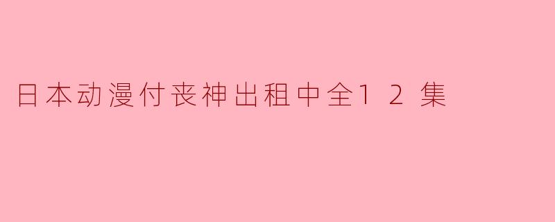 探秘日本动漫《付丧神出租中》全12集