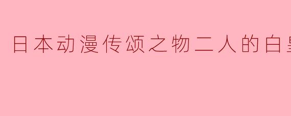 《日本动漫传颂之物二人的白皇》全28集讲述的是哪个故事?