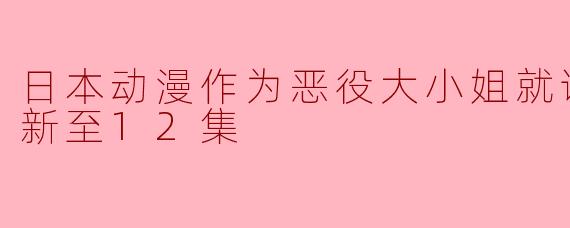 日本动漫作为恶役大小姐就该养魔王更新至12集