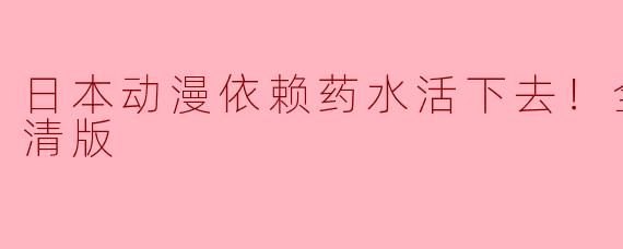 日本动漫依赖药水活下去！全12集高清版
