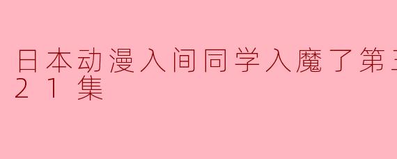 日本动漫入间同学入魔了第三季更新至21集