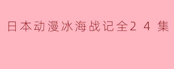 《日本动漫冰海战记全24集》讲述了什么故事？