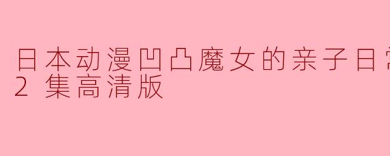 日本动漫凹凸魔女的亲子日常更新至12集高清版