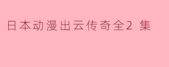 日本动漫出云传奇全2集