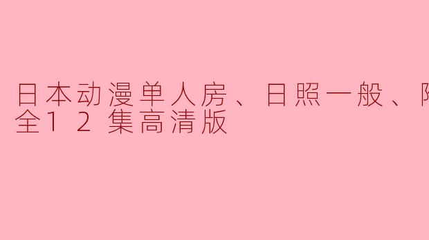 日本动漫单人房、日照一般、附天使。全12集高清版