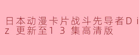 《日本动漫卡片战斗先导者Divinez更新至13集高清版,带来更加精彩的战斗场面》