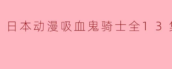 日本动漫吸血鬼骑士全13集