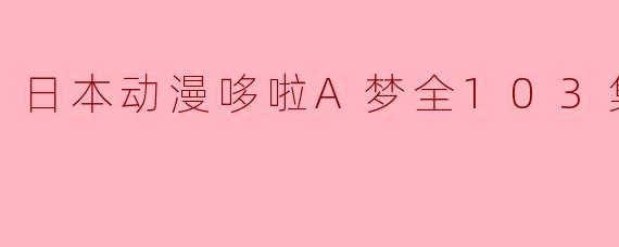 日本动漫哆啦A梦全103集