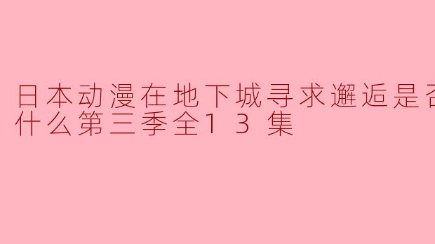日本动漫在地下城寻求邂逅是否搞错了什么第三季全13集
