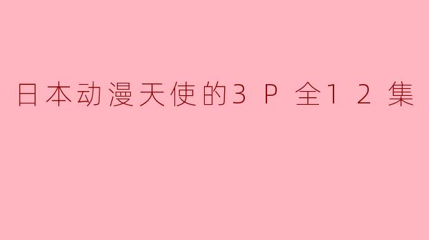 日本动漫天使的3P全12集