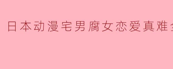日本动漫宅男腐女恋爱真难全11集