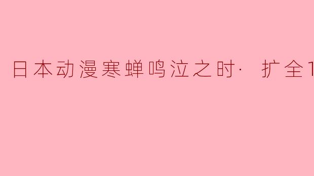 日本动漫寒蝉鸣泣之时·扩全1集