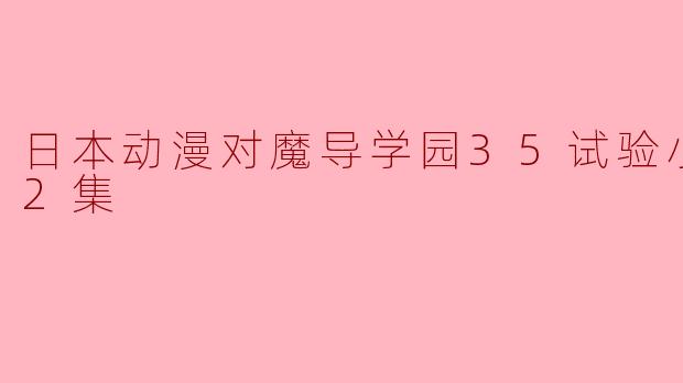 日本动漫对魔导学园35试验小队全12集