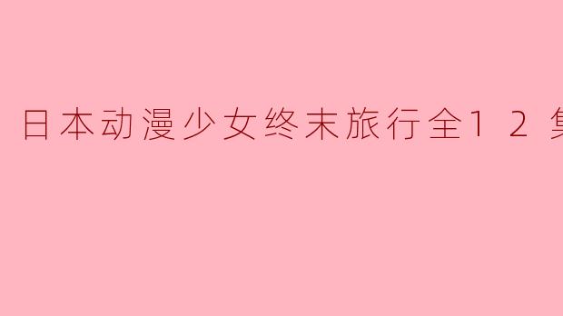 日本动漫少女终末旅行全12集