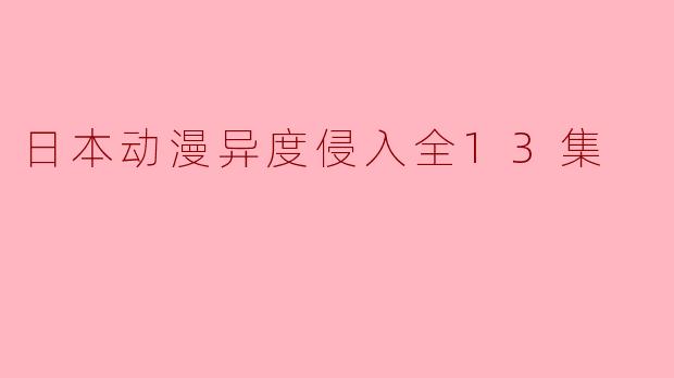《日本动漫异度侵入全13集》是哪家影视公司制作的？