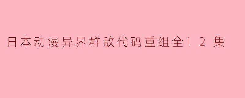 日本动漫异界群敌代码重组全12集