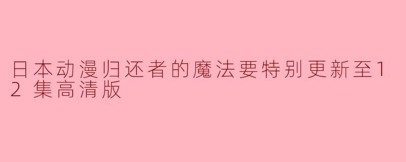 《日本动漫归还者的魔法要特别更新至12集高清版》