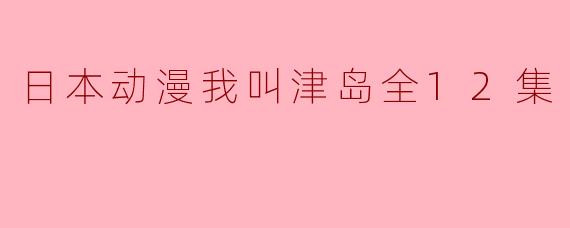 《日本动漫我叫津岛》一共有多少集？