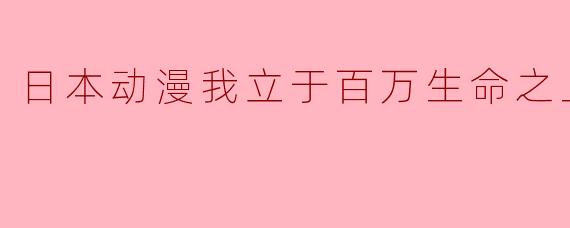 解读日本动漫《我立于百万生命之上》