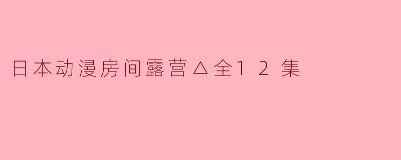 日本动漫房间露营△全12集