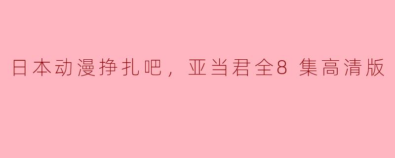 日本动漫挣扎吧，亚当君全8集高清版