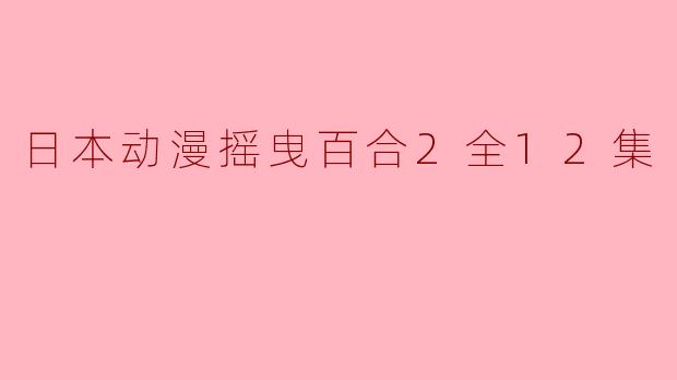 日本动漫摇曳百合2全12集