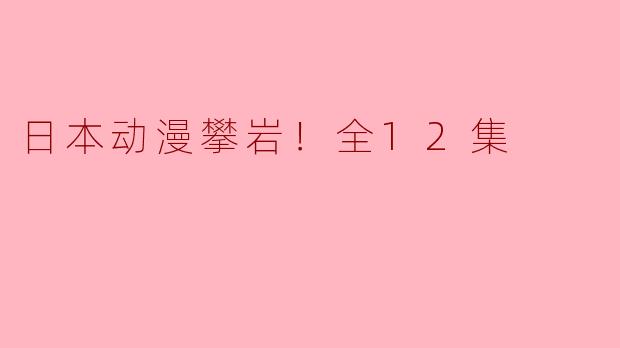 《挑战高峰，挑战自我！探索日本动漫攀岩》